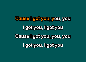 Causelgotyou,you,you

lgotyou,lgotyou

Causelgotyou.you,you

lgotyou,lgotyou