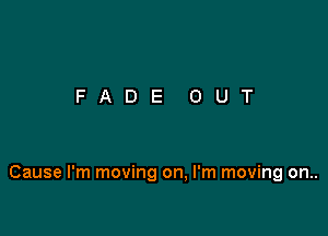 Cause I'm moving on, I'm moving on..