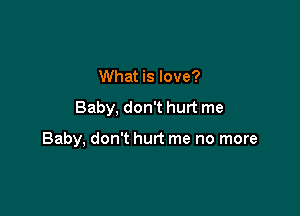 What is love?

Baby, don't hurt me

Baby, don't hurt me no more
