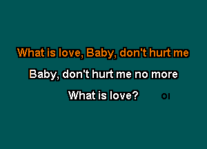 What is love, Baby, don't hurt me

Baby, don't hurt me no more

What is love?