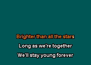 Brighter than all the stars

Long as we're together

We'll stay young forever