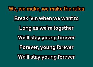 We, we make, we make the rules
Break 'em when we want to
Long as we're together
We'll stay young forever
Forever, young forever

We'll stay young forever