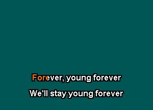 Forever, young forever

We'll stay young forever