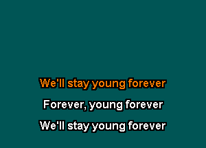 We'll stay young forever

Forever, young forever

We'll stay young forever