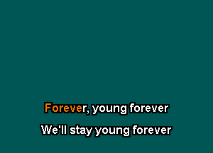 Forever, young forever

We'll stay young forever
