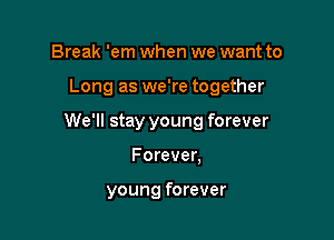 Break 'em when we want to

Long as we're together

We'll stay young forever

Forever,

young forever