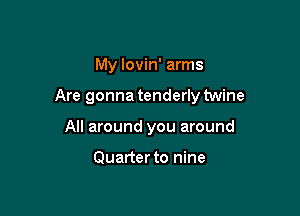 My lovin' arms

Are gonna tenderly twine

All around you around

Quarter to nine