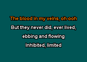 The blood in my veins, oh-ooh

But they never did, ever lived,

ebbing and flowing
Inhibited, limited