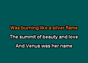 Was burning like a silver flame

The summit of beauty and love

And Venus was her name