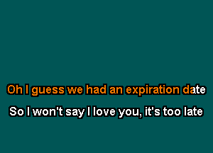 Oh I guess we had an expiration date

80 I won't say I love you, it's too late