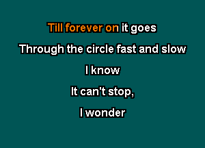 Till forever on it goes

Through the circle fast and slow
I know
It can't stop,

lwonder