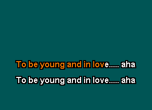 To be young and in love ..... aha

To be young and in love ..... aha
