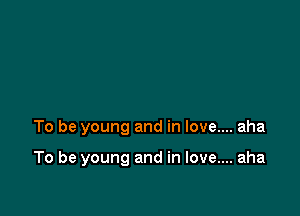 To be young and in love.... aha

To be young and in love.... aha