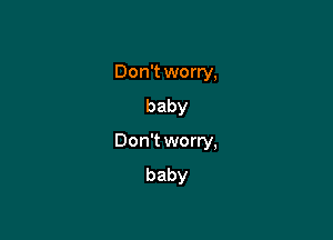 Don't worry,
baby

Don't worry,
baby