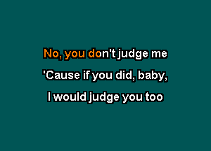 No, you don'tjudge me

'Cause ifyou did, baby,

Iwouldjudge you too