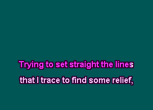 Trying to set straight the lines

that l trace to fund some relief,