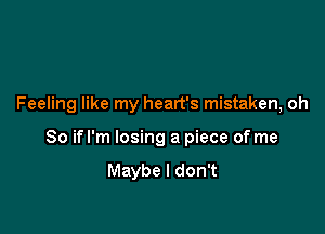 Feeling like my heart's mistaken, oh

So ifl'm losing a piece of me
Maybe I don't