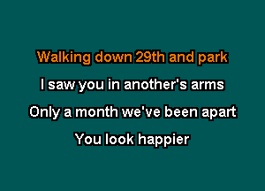 Walking down 29th and park

I saw you in another's arms

Only a month we've been apart

You look happier