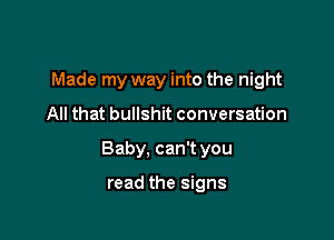 Made my way into the night

All that bullshit conversation

Baby, can't you

read the signs