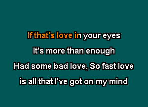 lfthat's love in your eyes
It's more than enough

Had some bad love, 80 fast love

is all that I've got on my mind