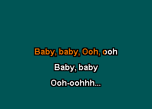 Baby, baby, Ooh, ooh

Baby, baby
Ooh-oohhh...