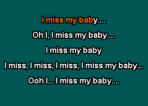 lmiss my baby....
Oh I, I miss my baby....

I miss my baby

I miss, I miss, I miss, I miss my baby...

Ooh I... I miss my baby....