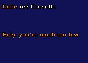 Little red Corvette

Baby you're much too fast