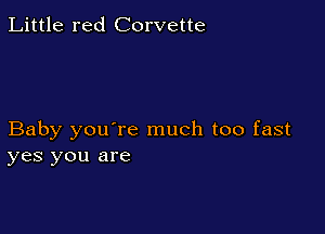 Little red Corvette

Baby you're much too fast
yes you are
