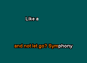 and not let go? Symphony