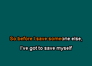 So before I save someone else,

I've got to save myself