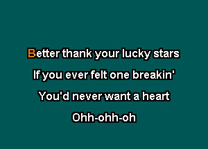 Better thank your lucky stars

lfyou ever felt one breakin'
You'd never want a heart
Ohh-ohh-oh