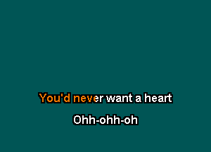 You'd never want a heart
Ohh-ohh-oh