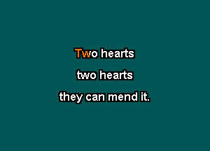 Two hearts

two hearts

they can mend it.