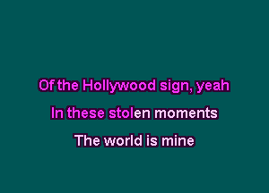 0fthe Hollywood sign, yeah

In these stolen moments

The world is mine