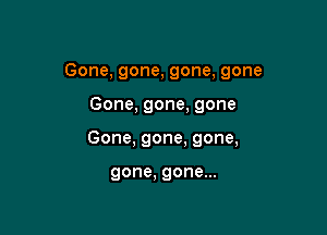 Gone,gone,gone,gone

Gone,gone,gone
Gone,gone,gong

gone,gonem