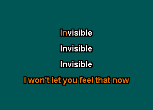 Invisible
Invisible

lnvisibIe

I won't let you feel that now