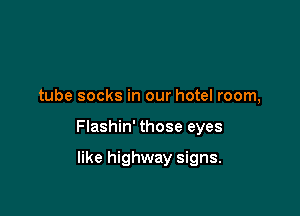 tube socks in our hotel room,

Flashin' those eyes

like highway signs.