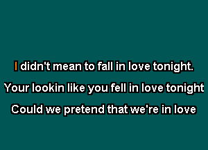 I didn't mean to fall in love tonight.

Your lookin like you fell in love tonight

Could we pretend that we're in love