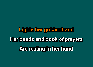 Lights her golden band

Her beads and book of prayers

Are resting in her hand