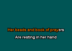 Her beads and book of prayers

Are resting in her hand