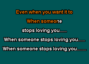 Even when you want it to
When someone
stops loving you ......

When someone stops loving you ......

When someone stops loving you ........