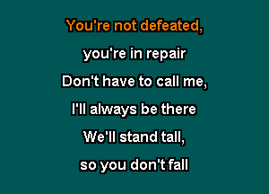 You're not defeated,

you're in repair

Don't have to call me,

I'll always be there
We'll stand tall,

so you don't fall