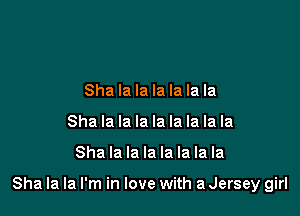 Sha la la la la la la
Sha la la la la la la la la

Sha la la la la la la la

Sha la la I'm in love with a Jersey girl