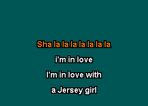 Sha la la la la la la la
i'm in love

I'm in love with

aJersey girl