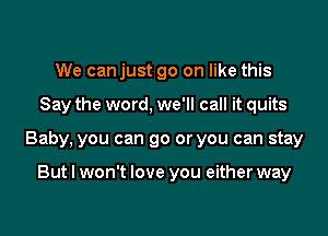 We can just go on like this

Say the word, we'll call it quits

Baby, you can go or you can stay

But I won't love you either way