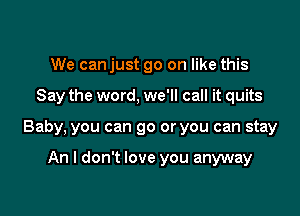 We can just go on like this

Say the word, we'll call it quits

Baby, you can go or you can stay

An I don't love you anyway