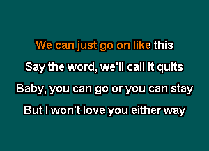 We can just go on like this

Say the word, we'll call it quits

Baby, you can go or you can stay

But I won't love you either way