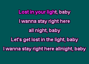 Lost in your light, baby
I wanna stay right here
all night, baby
Let's get lost in the light, baby
I wanna stay right here allnight, baby