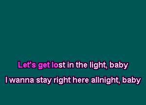 Let's get lost in the light, baby

lwanna stay right here allnight, baby