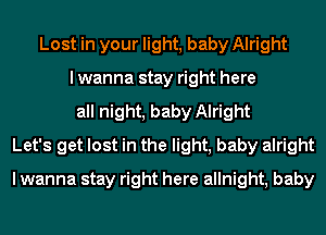 Lost in your light, baby Alright
I wanna stay right here
all night, baby Alright
Let's get lost in the light, baby alright
I wanna stay right here allnight, baby